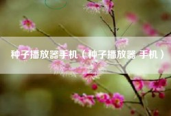 种子播放器手机（种子播放器 手机）