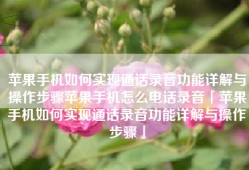 苹果手机如何实现通话录音功能详解与操作步骤苹果手机怎么电话录音「苹果手机如何实现通话录音功能详解与操作步骤」