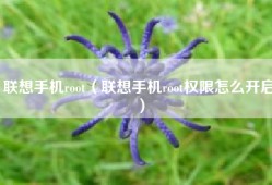 联想手机root（联想手机root权限怎么开启）